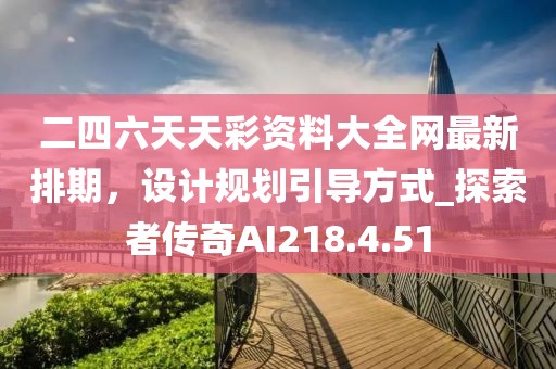 二四六天天彩資料大全網(wǎng)最新排期，設(shè)計(jì)規(guī)劃引導(dǎo)方式_探索者傳奇AI218.4.51