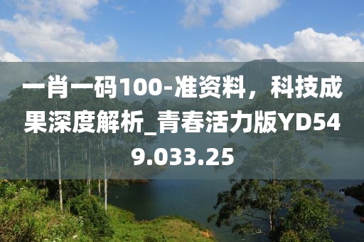 一肖一碼100-準(zhǔn)資料，科技成果深度解析_青春活力版YD549.033.25