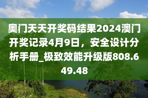 奧門天天開獎碼結(jié)果2024澳門開獎記錄4月9日，安全設計分析手冊_極致效能升級版808.649.48