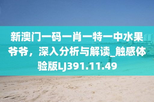 新澳門一碼一肖一特一中水果爺爺，深入分析與解讀_觸感體驗版LJ391.11.49