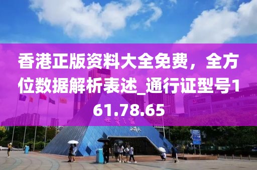香港正版資料大全免費(fèi)，全方位數(shù)據(jù)解析表述_通行證型號(hào)161.78.65