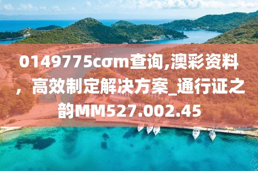 0149775cσm查詢,澳彩資料，高效制定解決方案_通行證之韻MM527.002.45