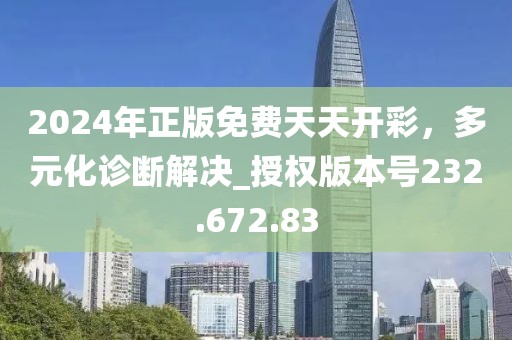2024年正版免費(fèi)天天開彩，多元化診斷解決_授權(quán)版本號232.672.83