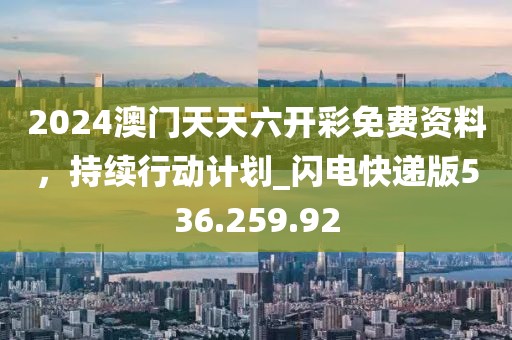 2024澳門天天六開彩免費資料，持續(xù)行動計劃_閃電快遞版536.259.92