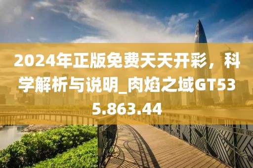 2024年正版免費(fèi)天天開彩，科學(xué)解析與說明_肉焰之域GT535.863.44