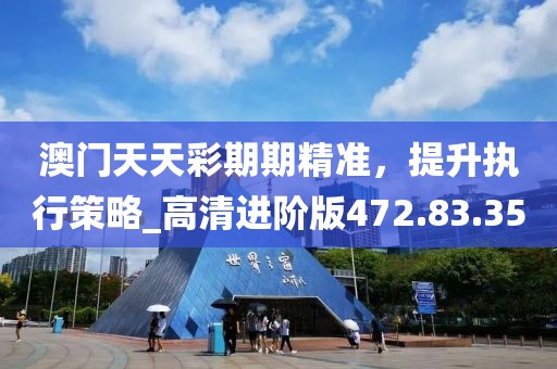 澳門天天彩期期精準(zhǔn)，提升執(zhí)行策略_高清進(jìn)階版472.83.35