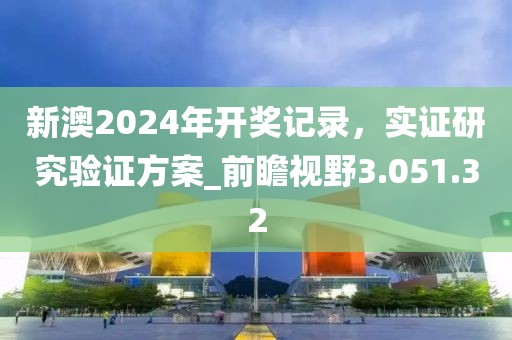 新澳2024年開(kāi)獎(jiǎng)記錄，實(shí)證研究驗(yàn)證方案_前瞻視野3.051.32