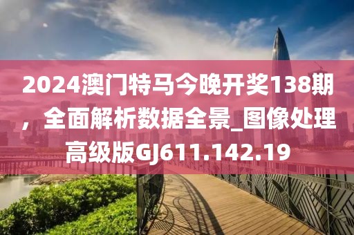 2024澳門(mén)特馬今晚開(kāi)獎(jiǎng)138期，全面解析數(shù)據(jù)全景_圖像處理高級(jí)版GJ611.142.19