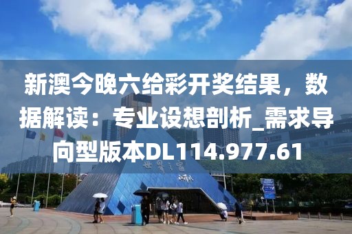 新澳今晚六給彩開獎結(jié)果，數(shù)據(jù)解讀：專業(yè)設(shè)想剖析_需求導(dǎo)向型版本DL114.977.61