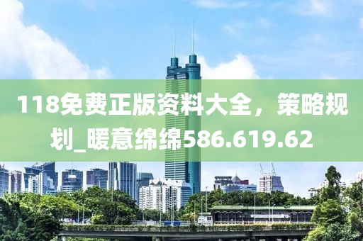 118免費(fèi)正版資料大全，策略規(guī)劃_暖意綿綿586.619.62