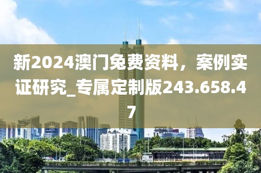 新2024澳門兔費資料，案例實證研究_專屬定制版243.658.47
