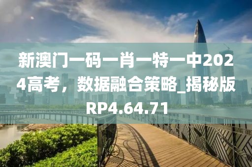 新澳門一碼一肖一特一中2024高考，數(shù)據(jù)融合策略_揭秘版RP4.64.71