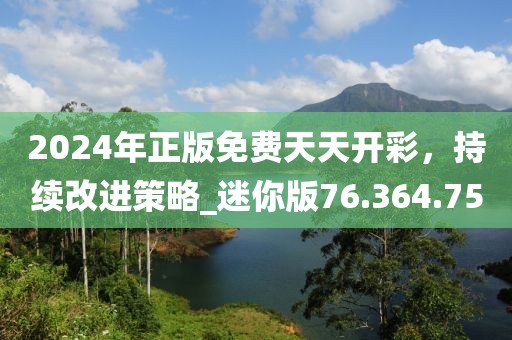 2024年正版免費(fèi)天天開彩，持續(xù)改進(jìn)策略_迷你版76.364.75