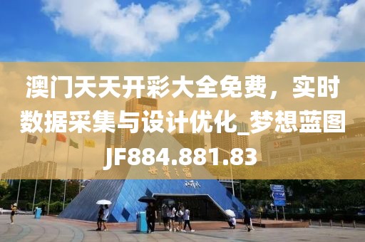 澳門天天開彩大全免費，實時數(shù)據(jù)采集與設計優(yōu)化_夢想藍圖JF884.881.83