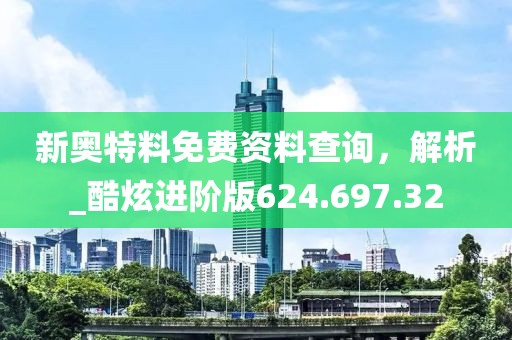 新奧特料免費資料查詢，解析_酷炫進(jìn)階版624.697.32