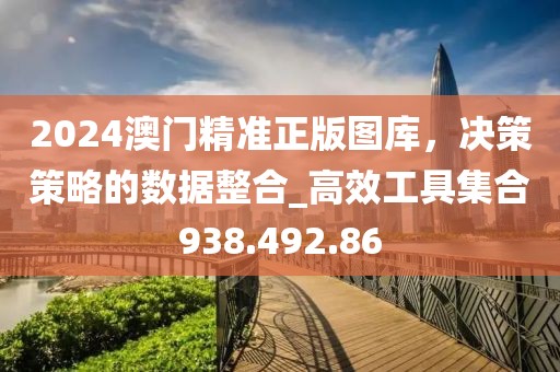 2024澳門精準(zhǔn)正版圖庫(kù)，決策策略的數(shù)據(jù)整合_高效工具集合938.492.86