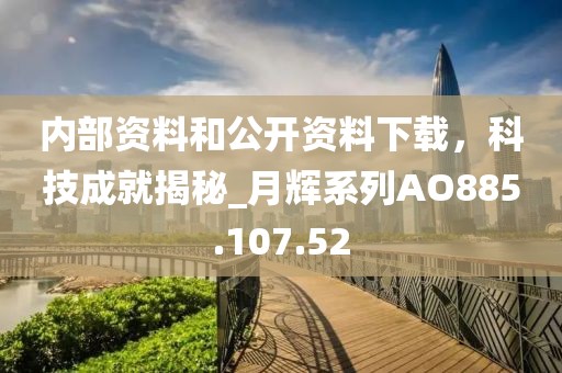 內(nèi)部資料和公開(kāi)資料下載，科技成就揭秘_月輝系列AO885.107.52
