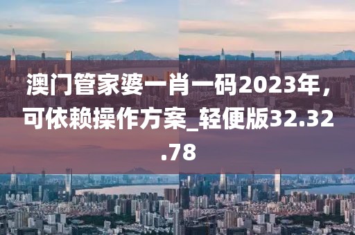 澳門管家婆一肖一碼2023年，可依賴操作方案_輕便版32.32.78