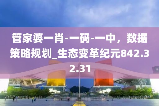 管家婆一肖-一碼-一中，數(shù)據(jù)策略規(guī)劃_生態(tài)變革紀(jì)元842.32.31