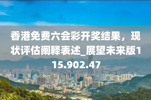 香港免費(fèi)六會彩開獎(jiǎng)結(jié)果，現(xiàn)狀評估闡釋表述_展望未來版115.902.47