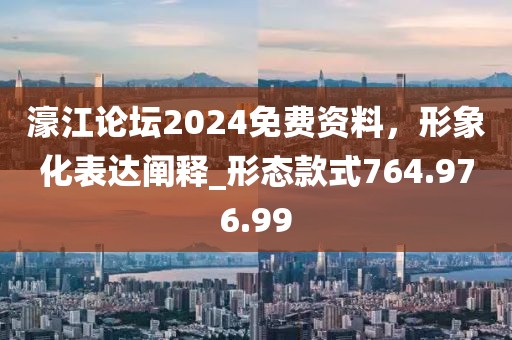 濠江論壇2024免費資料，形象化表達闡釋_形態(tài)款式764.976.99