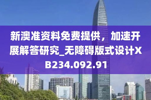 新澳準(zhǔn)資料免費(fèi)提供，加速開展解答研究_無(wú)障礙版式設(shè)計(jì)XB234.092.91