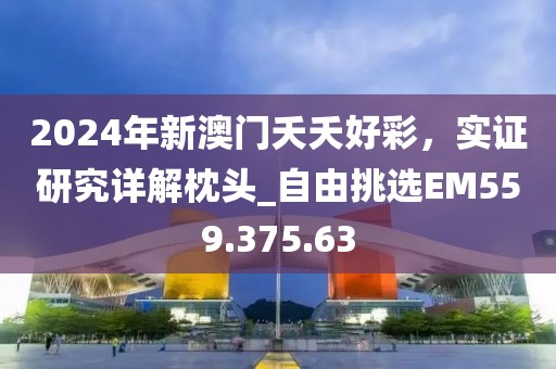 2024年新澳門夭夭好彩，實(shí)證研究詳解枕頭_自由挑選EM559.375.63