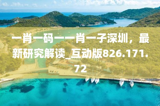 一肖一碼一一肖一子深圳，最新研究解讀_互動版826.171.72