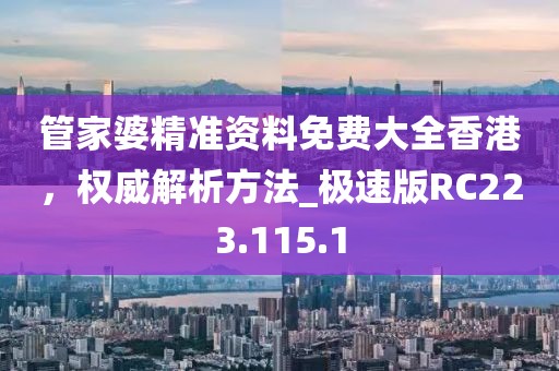 管家婆精準(zhǔn)資料免費(fèi)大全香港，權(quán)威解析方法_極速版RC223.115.1