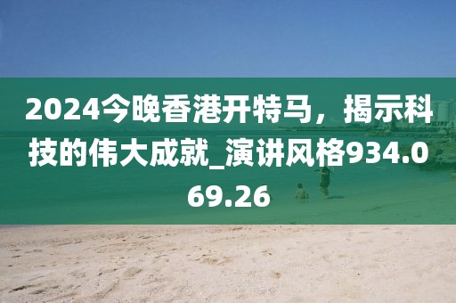 2024今晚香港開(kāi)特馬，揭示科技的偉大成就_演講風(fēng)格934.069.26