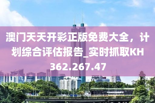 澳門天天開彩正版免費(fèi)大全，計劃綜合評估報告_實(shí)時抓取KH362.267.47