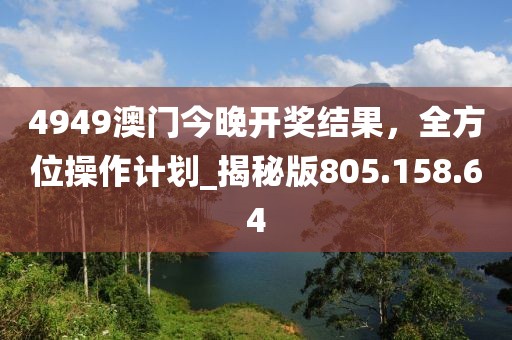 4949澳門今晚開獎結(jié)果，全方位操作計劃_揭秘版805.158.64