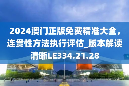 2024澳門正版免費精準(zhǔn)大全，連貫性方法執(zhí)行評估_版本解讀清晰LE334.21.28