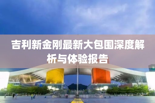 吉利新金剛最新大包圍深度解析與體驗報告