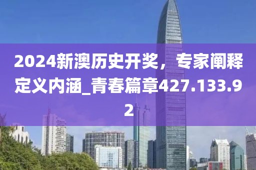 2024新澳歷史開獎(jiǎng)，專家闡釋定義內(nèi)涵_青春篇章427.133.92