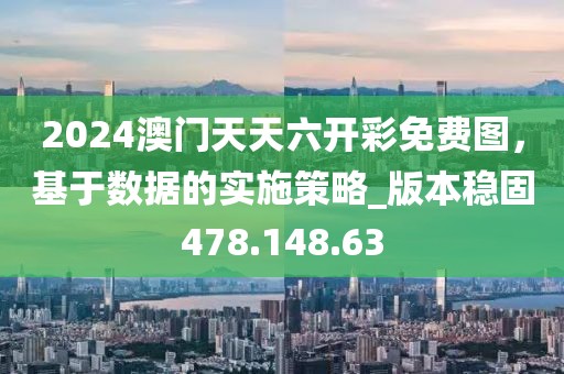 2024澳門天天六開彩免費圖，基于數(shù)據(jù)的實施策略_版本穩(wěn)固478.148.63