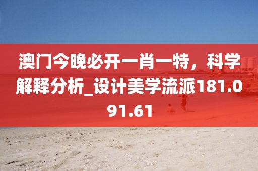 澳門今晚必開一肖一特，科學(xué)解釋分析_設(shè)計美學(xué)流派181.091.61