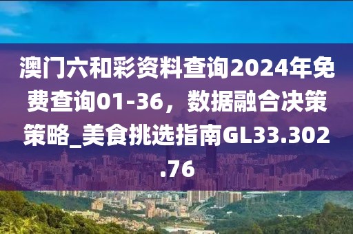 澳門六和彩資料查詢2024年免費(fèi)查詢01-36，數(shù)據(jù)融合決策策略_美食挑選指南GL33.302.76