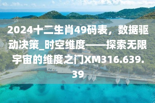2024十二生肖49碼表，數(shù)據(jù)驅(qū)動決策_(dá)時空維度——探索無限宇宙的維度之門XM316.639.39