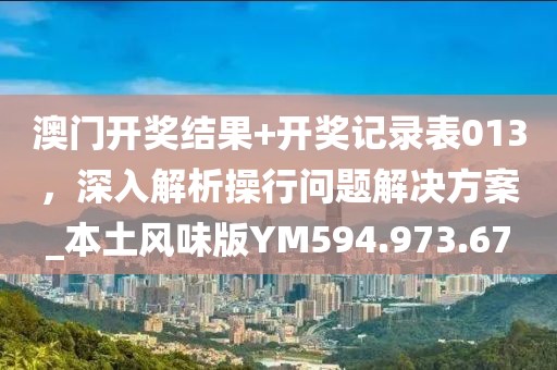 澳門開獎(jiǎng)結(jié)果+開獎(jiǎng)記錄表013，深入解析操行問(wèn)題解決方案_本土風(fēng)味版YM594.973.67