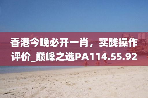 香港今晚必開一肖，實(shí)踐操作評(píng)價(jià)_巔峰之選PA114.55.92