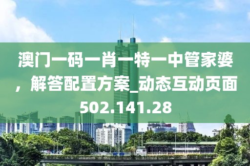 澳門一碼一肖一特一中管家婆，解答配置方案_動態(tài)互動頁面502.141.28