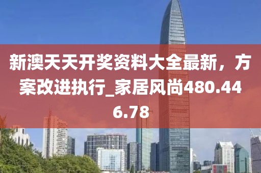 新澳天天開獎(jiǎng)資料大全最新，方案改進(jìn)執(zhí)行_家居風(fēng)尚480.446.78