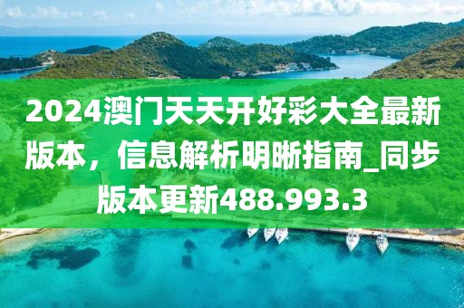 2024澳門天天開好彩大全最新版本，信息解析明晰指南_同步版本更新488.993.3