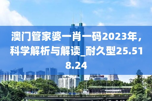 澳門管家婆一肖一碼2023年，科學(xué)解析與解讀_耐久型25.518.24