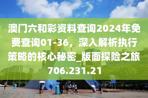 澳門(mén)六和彩資料查詢2024年免費(fèi)查詢01-36，深入解析執(zhí)行策略的核心秘密_版面探險(xiǎn)之旅706.231.21