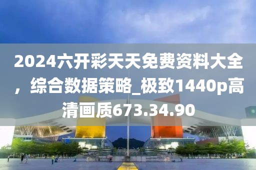 2024六開彩天天免費資料大全，綜合數(shù)據(jù)策略_極致1440p高清畫質(zhì)673.34.90