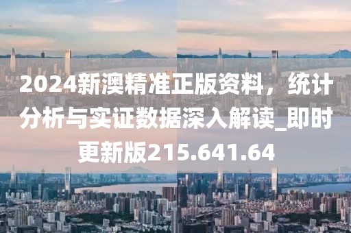 2024新澳精準(zhǔn)正版資料，統(tǒng)計(jì)分析與實(shí)證數(shù)據(jù)深入解讀_即時(shí)更新版215.641.64