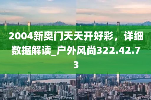 2004新奧門(mén)天天開(kāi)好彩，詳細(xì)數(shù)據(jù)解讀_戶(hù)外風(fēng)尚322.42.73