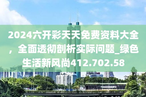 2024六開彩天天免費資料大全，全面透徹剖析實際問題_綠色生活新風尚412.702.58